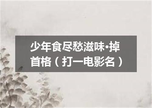 少年食尽愁滋味·掉首格（打一电影名）