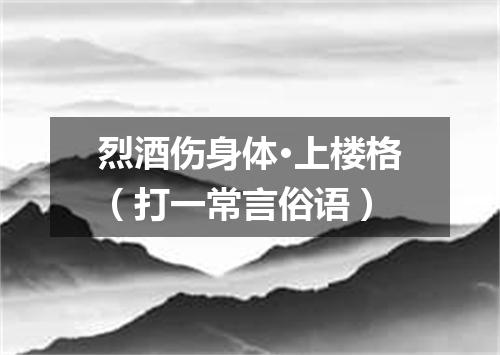 烈酒伤身体·上楼格（打一常言俗语）