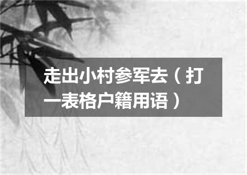 走出小村参军去（打一表格户籍用语）