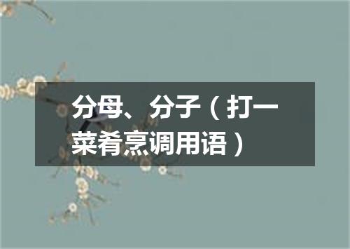 分母、分子（打一菜肴烹调用语）