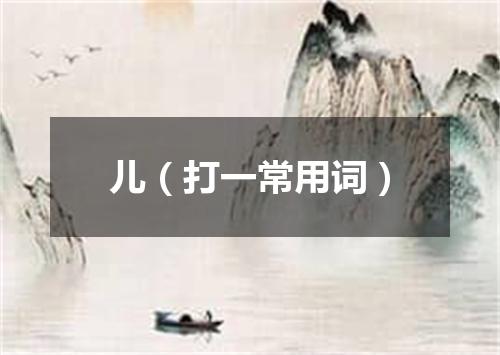 儿（打一常用词）