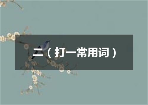 二（打一常用词）