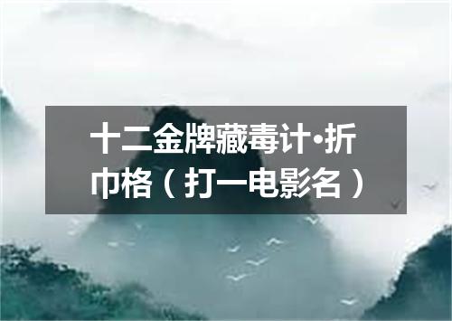 十二金牌藏毒计·折巾格（打一电影名）
