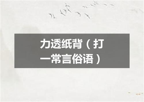 力透纸背（打一常言俗语）