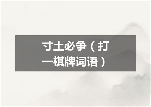 寸土必争（打一棋牌词语）