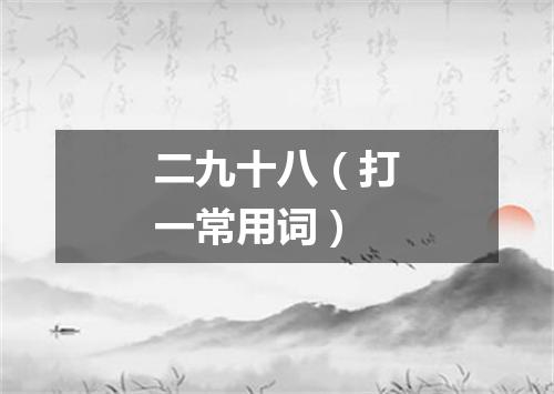 二九十八（打一常用词）