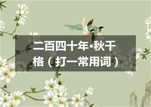 二百四十年·秋千格（打一常用词）