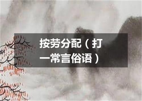 按劳分配（打一常言俗语）