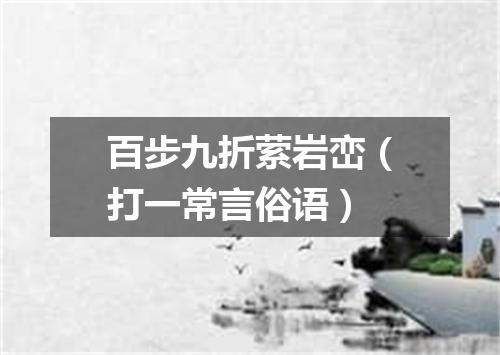 百步九折萦岩峦（打一常言俗语）