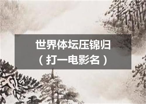 世界体坛压锦归（打一电影名）