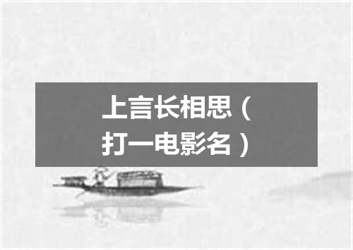 上言长相思（打一电影名）
