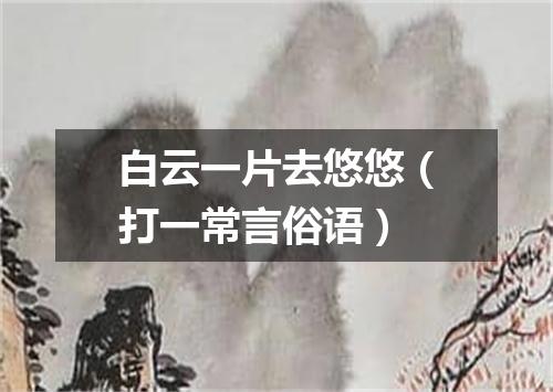 白云一片去悠悠（打一常言俗语）