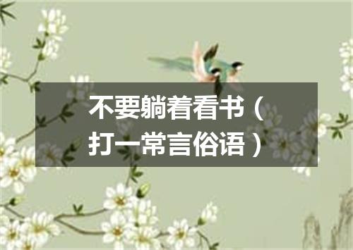不要躺着看书（打一常言俗语）