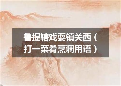 鲁提辖戏耍镇关西（打一菜肴烹调用语）