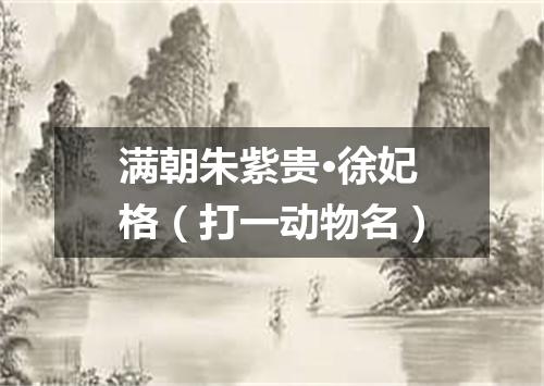 满朝朱紫贵·徐妃格（打一动物名）