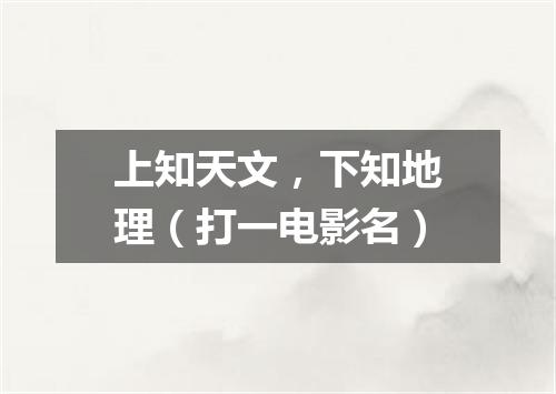 上知天文，下知地理（打一电影名）