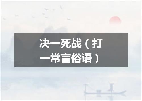 决一死战（打一常言俗语）