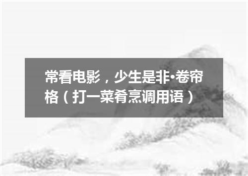 常看电影，少生是非·卷帘格（打一菜肴烹调用语）