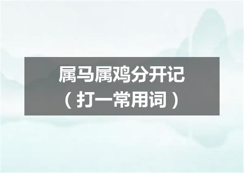属马属鸡分开记（打一常用词）
