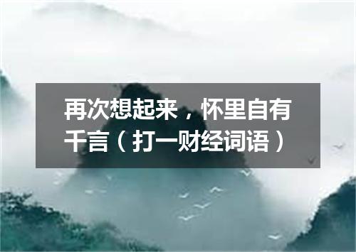 再次想起来，怀里自有千言（打一财经词语）
