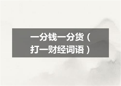 一分钱一分货（打一财经词语）