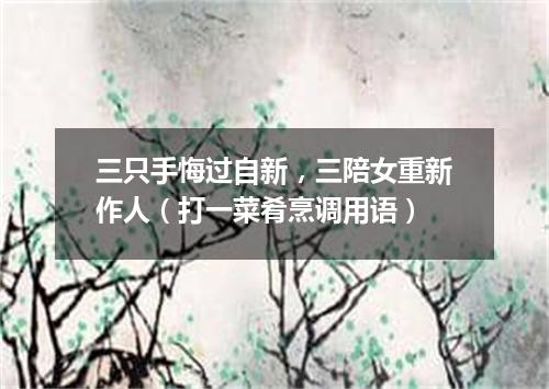 三只手悔过自新，三陪女重新作人（打一菜肴烹调用语）