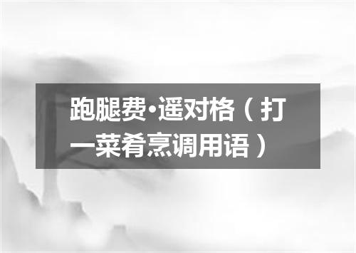 跑腿费·遥对格（打一菜肴烹调用语）