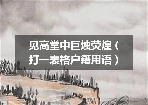 见高堂中巨烛荧煌（打一表格户籍用语）