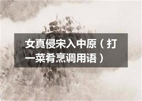 女真侵宋入中原（打一菜肴烹调用语）