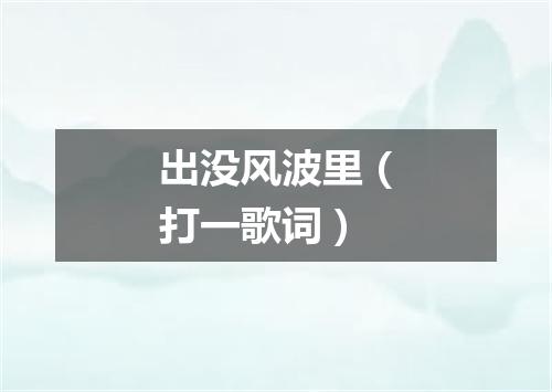 出没风波里（打一歌词）