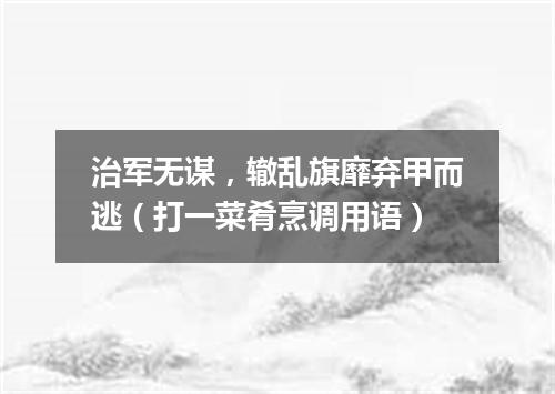 治军无谋，辙乱旗靡弃甲而逃（打一菜肴烹调用语）