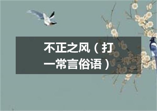不正之风（打一常言俗语）