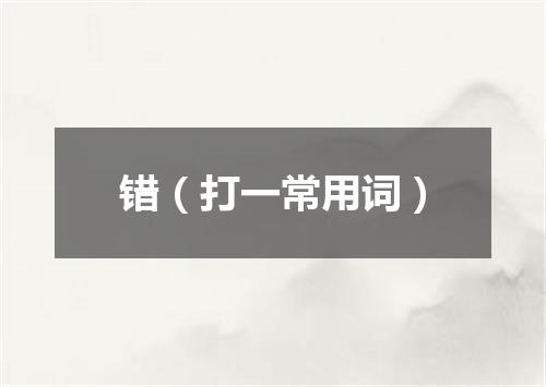 错（打一常用词）