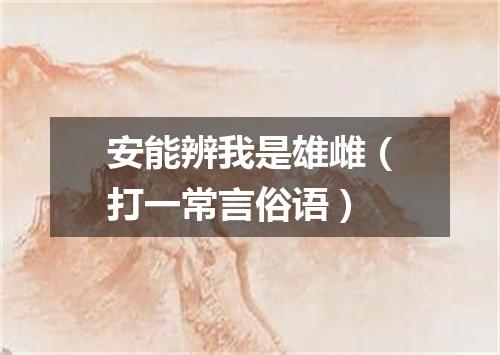 安能辨我是雄雌（打一常言俗语）