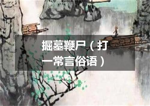 掘墓鞭尸（打一常言俗语）