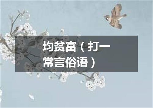 均贫富（打一常言俗语）