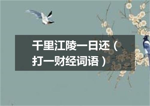 千里江陵一日还（打一财经词语）