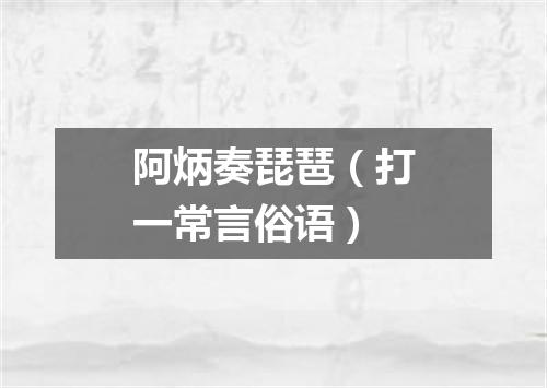 阿炳奏琵琶（打一常言俗语）
