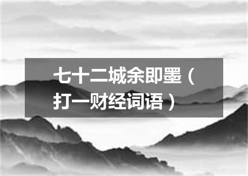 七十二城余即墨（打一财经词语）