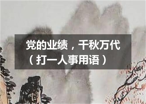 党的业绩，千秋万代（打一人事用语）