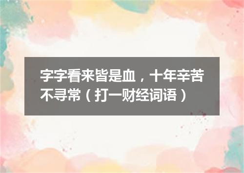 字字看来皆是血，十年辛苦不寻常（打一财经词语）