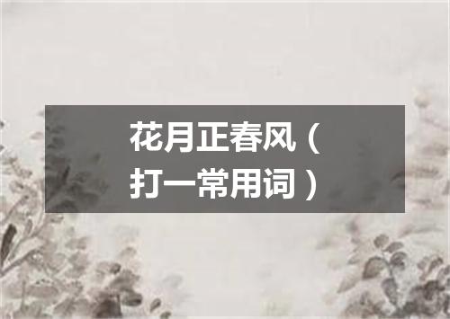 花月正春风（打一常用词）