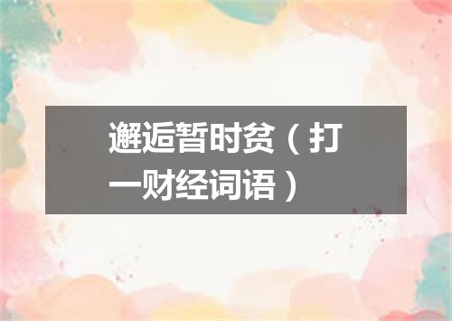 邂逅暂时贫（打一财经词语）