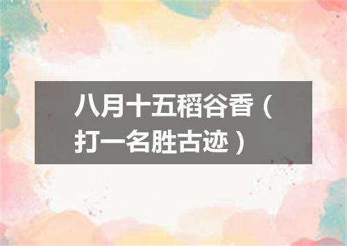 八月十五稻谷香（打一名胜古迹）