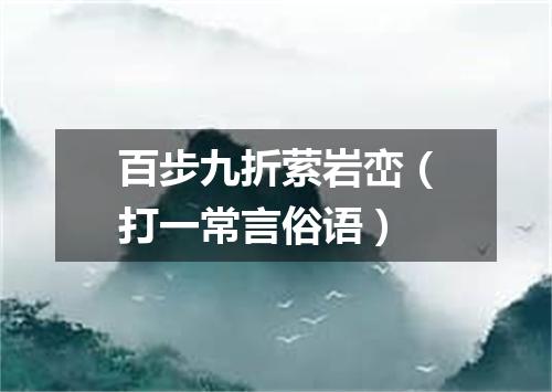百步九折萦岩峦（打一常言俗语）