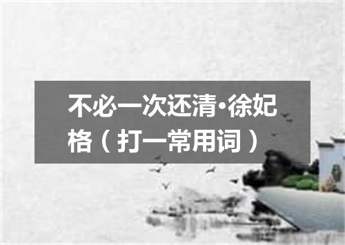 不必一次还清·徐妃格（打一常用词）