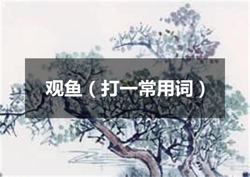 观鱼（打一常用词）