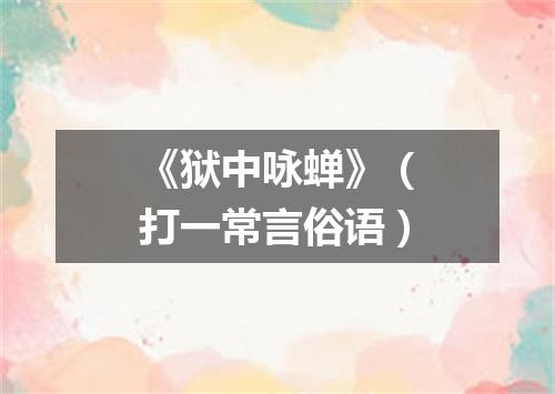 《狱中咏蝉》（打一常言俗语）