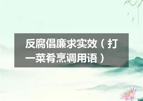 反腐倡廉求实效（打一菜肴烹调用语）