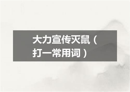 大力宣传灭鼠（打一常用词）
